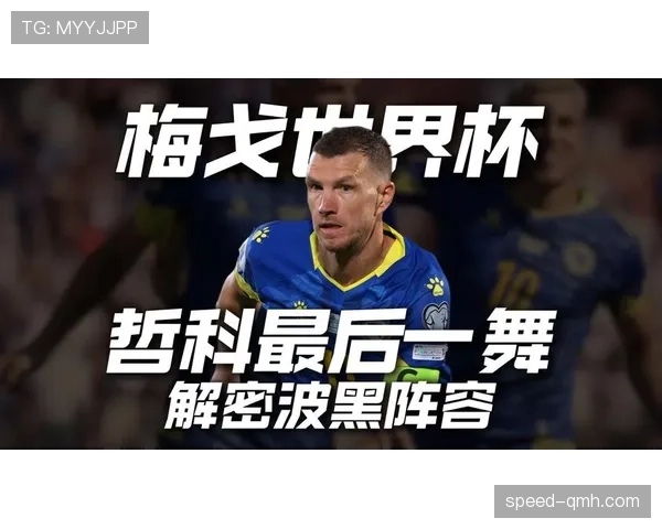 波黑冲击2026世界杯阵容预测：皮亚尼奇领衔，能否时隔十年重返决赛圈